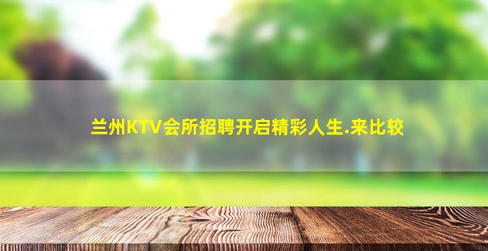 兰州KTV会所招聘开启精彩人生.来比较