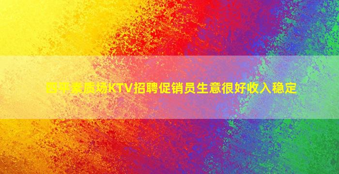 四平素质场KTV招聘促销员生意很好收入稳定