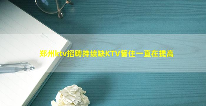 郑州ktv招聘持续缺KTV管住一直在提高